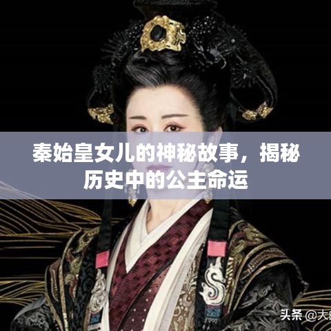 秦始皇女儿的神秘故事，揭秘历史中的公主命运