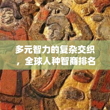 多元智力的复杂交织，全球人种智商排名揭秘