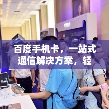 百度手机卡，一站式通信解决方案，轻松畅享移动生活