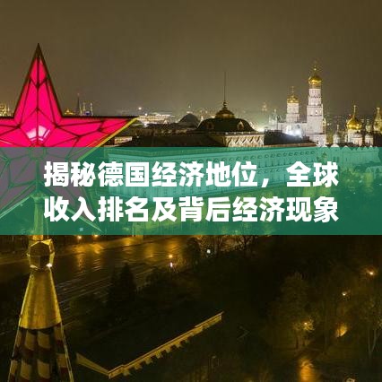 揭秘德国经济地位，全球收入排名及背后经济现象探究