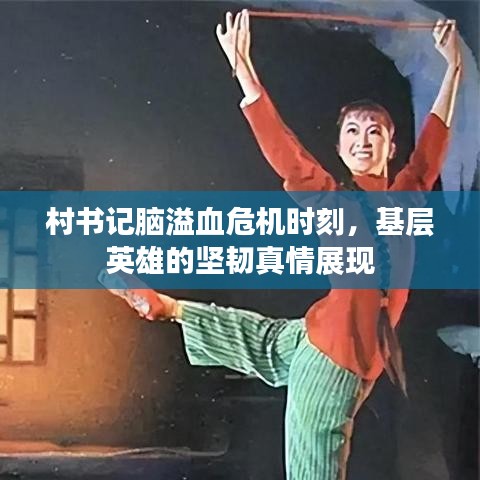 村书记脑溢血危机时刻，基层英雄的坚韧真情展现