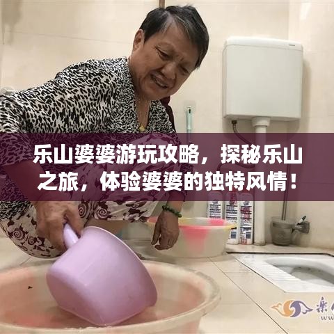 乐山婆婆游玩攻略,探秘乐山之旅,体验婆婆的独特风情!