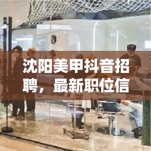 沈阳美甲抖音招聘,最新职位信息速递