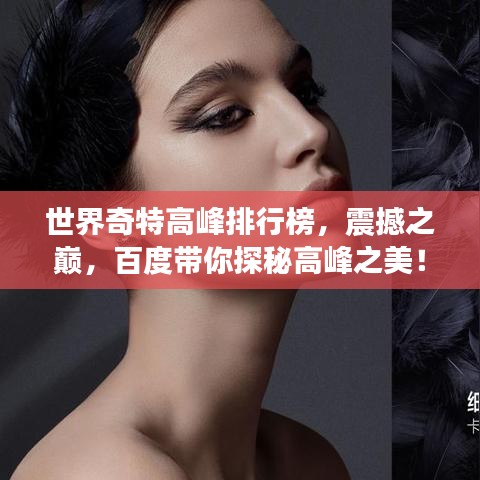 世界奇特高峰排行榜，震撼之巅，百度带你探秘高峰之美！