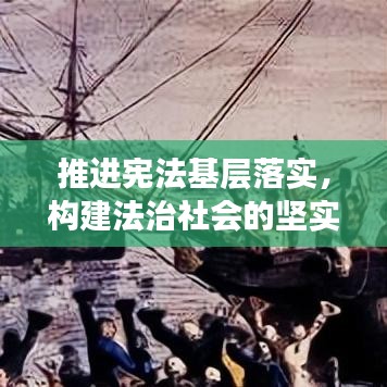 推进宪法基层落实，构建法治社会的坚实基石