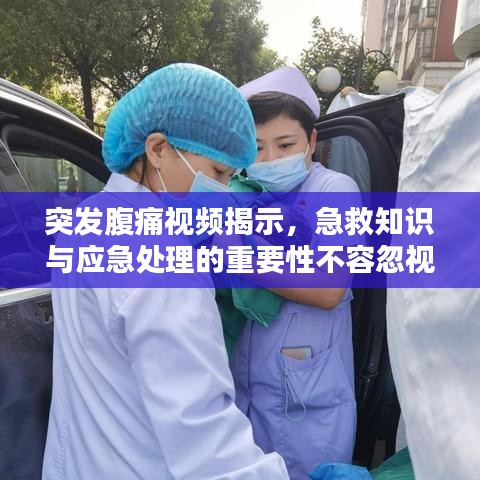 突发腹痛视频揭示,急救知识与应急处理的重要性不容忽视