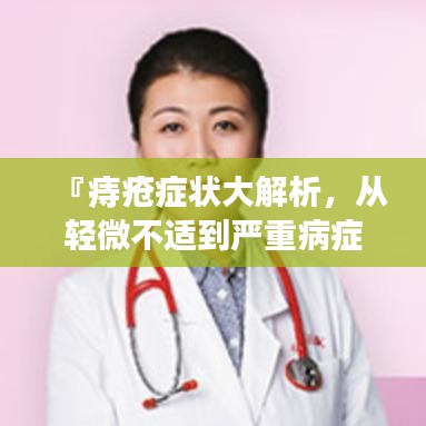 『痔疮症状大解析，从轻微不适到严重病症，一篇文章告诉你全部！』