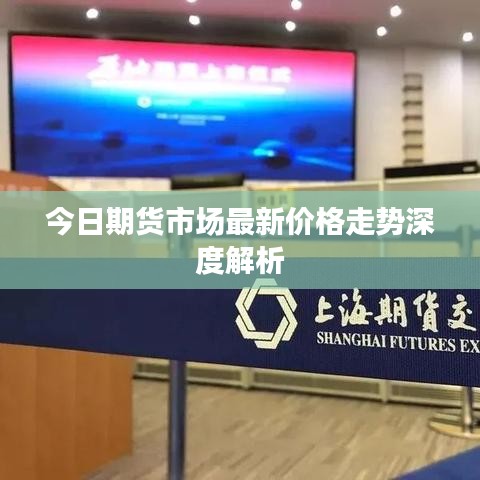 今日期货市场最新价格走势深度解析
