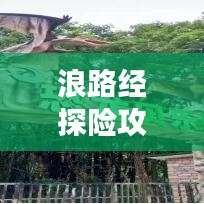 浪路经探险攻略，揭秘未知美景，畅游无限风光