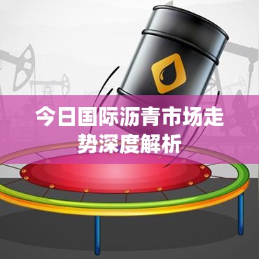 今日国际沥青市场走势深度解析