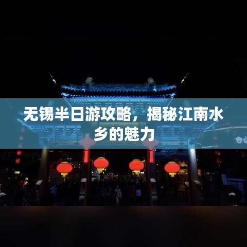 无锡半日游攻略,揭秘江南水乡的魅力