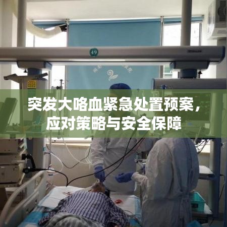 突发大咯血紧急处置预案，应对策略与安全保障