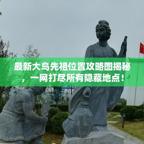 最新大鸟先祖位置攻略图揭秘，一网打尽所有隐藏地点！