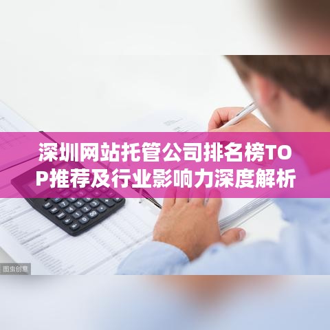深圳网站托管公司排名榜TOP推荐及行业影响力深度解析
