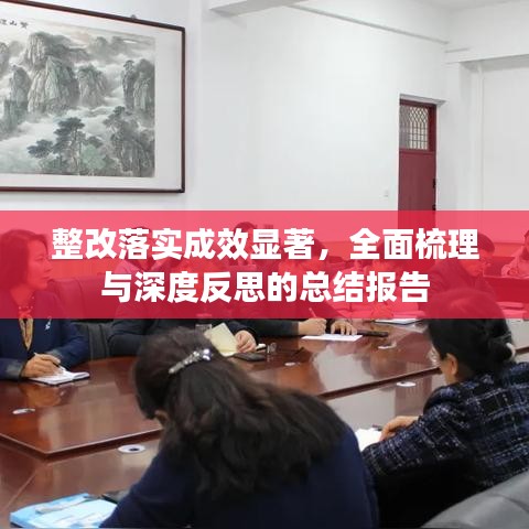 整改落实成效显著，全面梳理与深度反思的总结报告