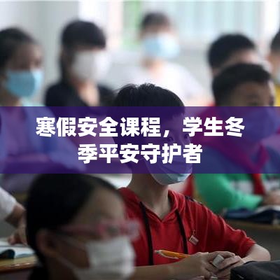 寒假安全课程，学生冬季平安守护者