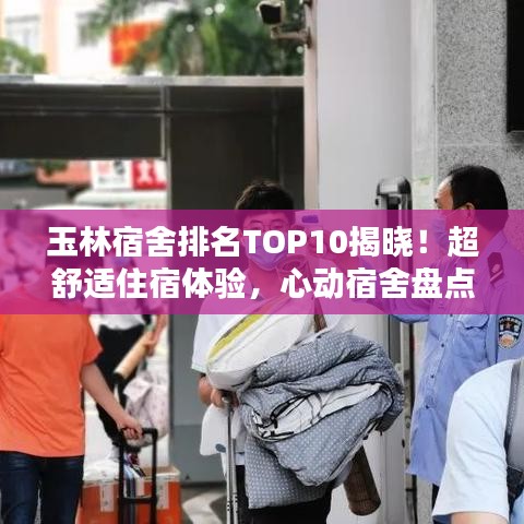 玉林宿舍排名TOP10揭晓！超舒适住宿体验，心动宿舍盘点！