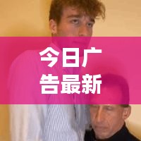 今日广告最新动态揭秘，洞悉潮流趋势的创意合集！