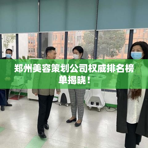 郑州美容策划公司权威排名榜单揭晓!
