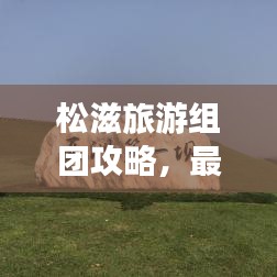 松滋旅游组团攻略,最新超实用指南!