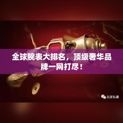 全球腕表大排名，顶级奢华品牌一网打尽！