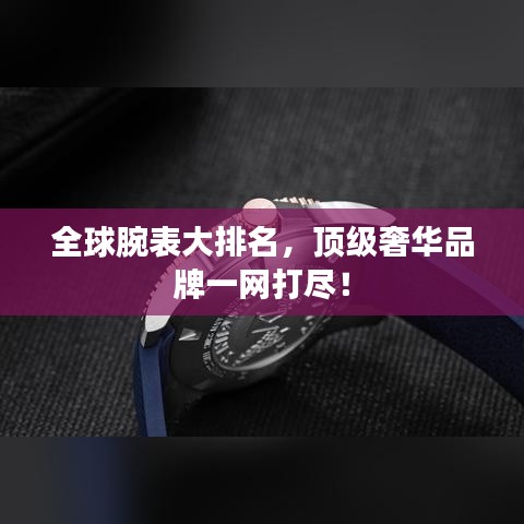 全球腕表大排名,顶级奢华品牌一网打尽!