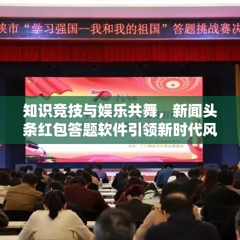 知识竞技与娱乐共舞，新闻头条红包答题软件引领新时代风潮！