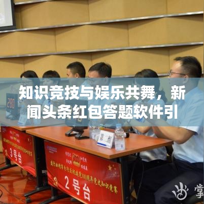 知识竞技与娱乐共舞,新闻头条红包答题软件引领新时代风潮!
