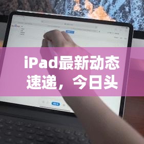 iPad最新动态速递，今日头条揭秘！