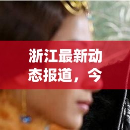 浙江最新动态报道，今日各地发展亮点一网打尽！