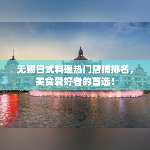 无锡日式料理热门店铺排名,美食爱好者的首选!