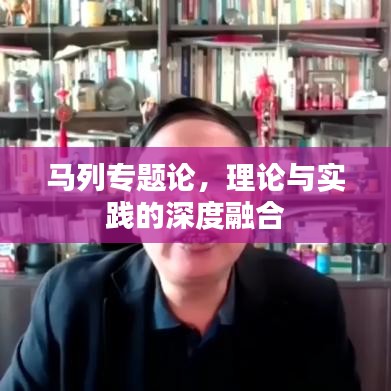 马列专题论,理论与实践的深度融合
