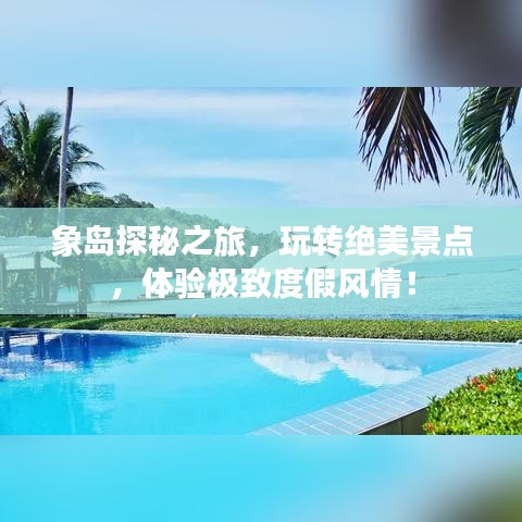 象岛探秘之旅，玩转绝美景点，体验极致度假风情！