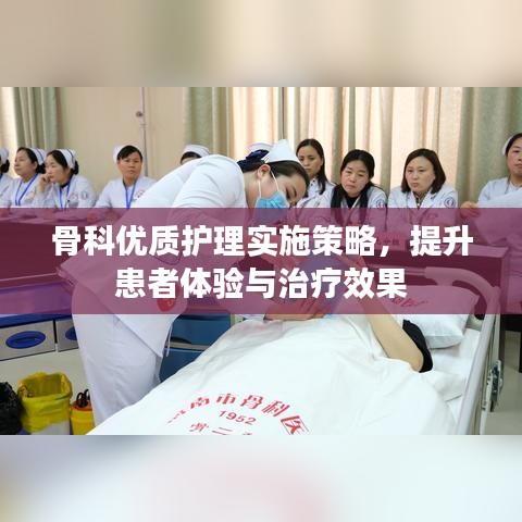 骨科优质护理实施策略，提升患者体验与治疗效果