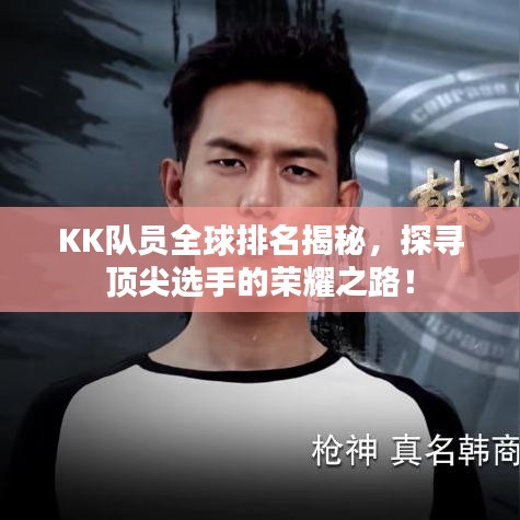 KK队员全球排名揭秘，探寻顶尖选手的荣耀之路！