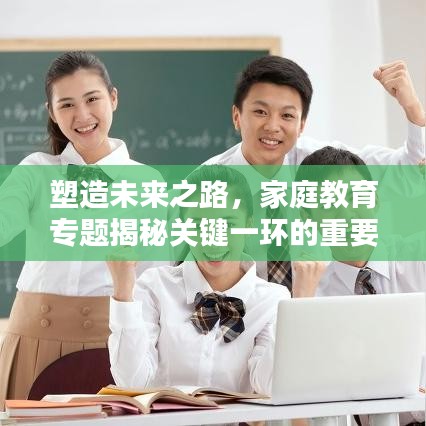 塑造未来之路，家庭教育专题揭秘关键一环的重要性