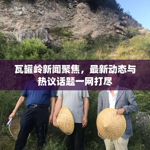 瓦罐岭新闻聚焦，最新动态与热议话题一网打尽