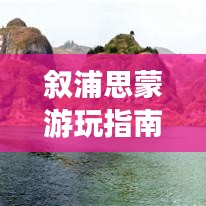 叙浦思蒙游玩指南，探秘绝美风光，体验独特风情！