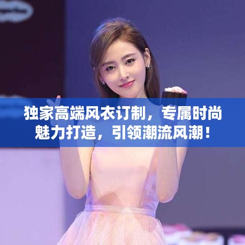 独家高端风衣订制，专属时尚魅力打造，引领潮流风潮！