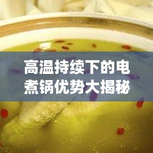 高温持续下的电煮锅优势大揭秘，安全、高效、实用解析