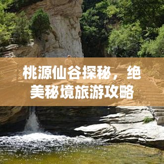 桃源仙谷探秘，绝美秘境旅游攻略