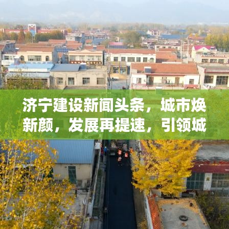 济宁建设新闻头条，城市焕新颜，发展再提速，引领城市新篇章