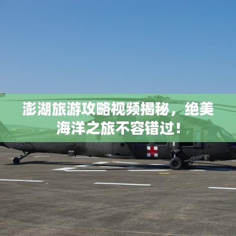 澎湖旅游攻略视频揭秘，绝美海洋之旅不容错过！