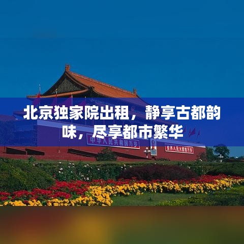 北京独家院出租，静享古都韵味，尽享都市繁华