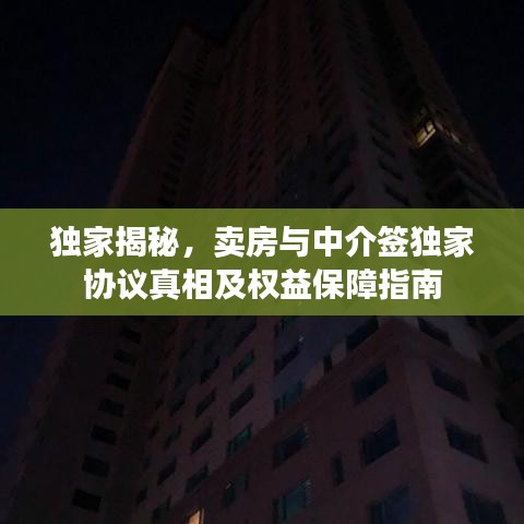 独家揭秘，卖房与中介签独家协议真相及权益保障指南