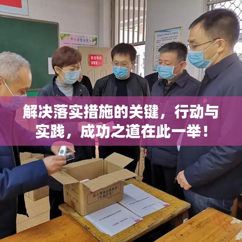 解决落实措施的关键,行动与实践,成功之道在此一举!