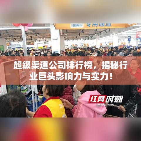 超级渠道公司排行榜,揭秘行业巨头影响力与实力!
