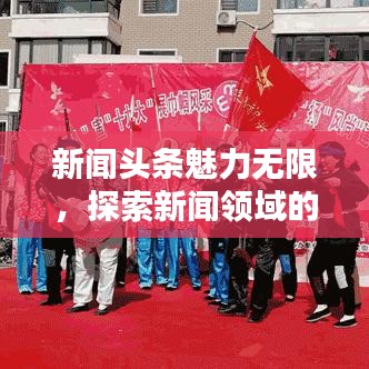 新闻头条魅力无限，探索新闻领域的独特风采
