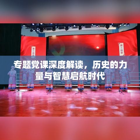 专题党课深度解读，历史的力量与智慧启航时代