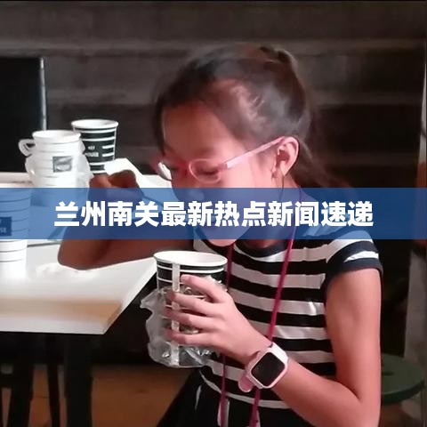 兰州南关最新热点新闻速递